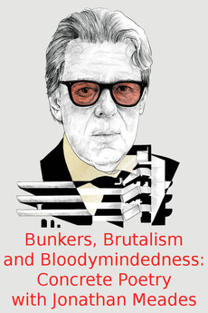 Bunkers, Brutalism and Bloodymindedness: Concrete Poetry with Jonathan Meades poster